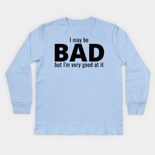 I May Be Bad But I'm Very Good At It Kids Long Sleeve T-Shirt